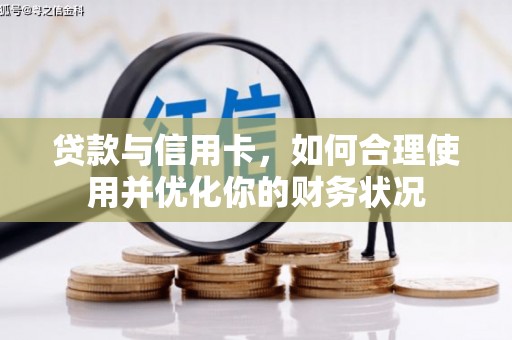 槐荫贷款与信用卡，如何合理使用并优化你的财务状况