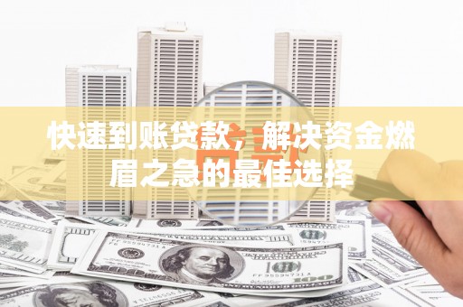 槐荫快速到账贷款，解决资金燃眉之急的最佳选择