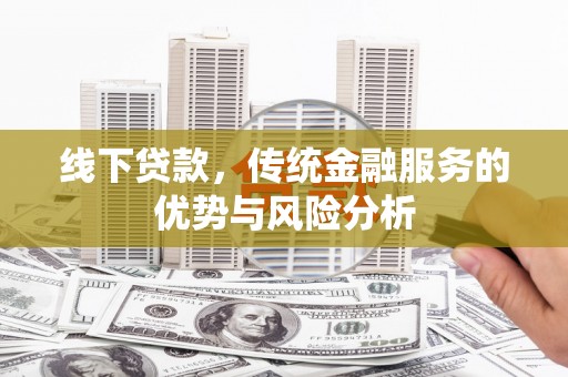 槐荫线下贷款，传统金融服务的优势与风险分析