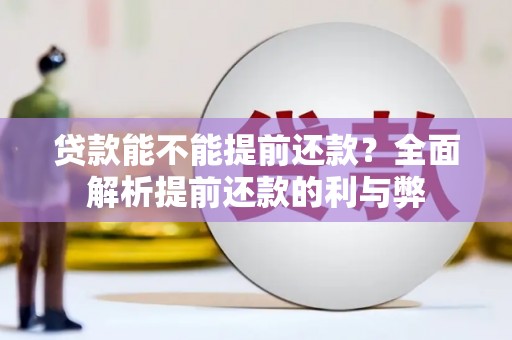 槐荫贷款能不能提前还款？全面解析提前还款的利与弊