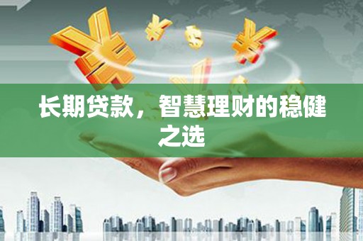 槐荫长期贷款，智慧理财的稳健之选