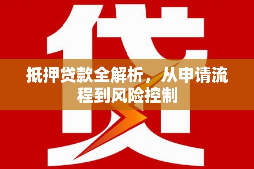 槐荫抵押贷款全解析，从申请流程到风险控制