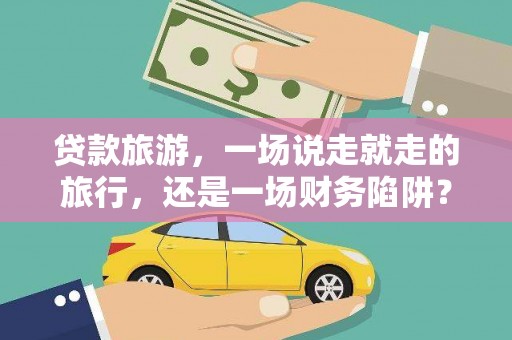 槐荫贷款旅游，一场说走就走的旅行，还是一场财务陷阱？