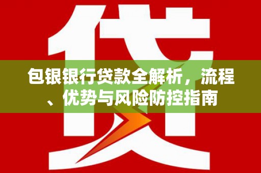 槐荫包银银行贷款全解析，流程、优势与风险防控指南