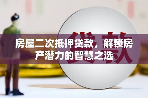 槐荫房屋二次抵押贷款，解锁房产潜力的智慧之选