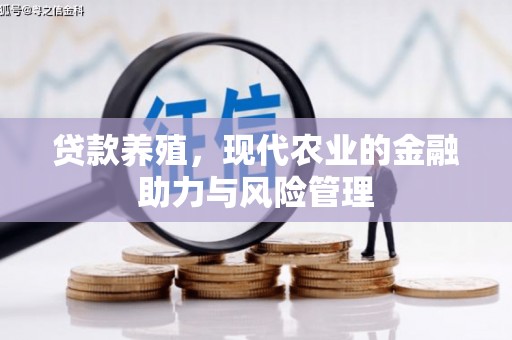 槐荫贷款养殖，现代农业的金融助力与风险管理
