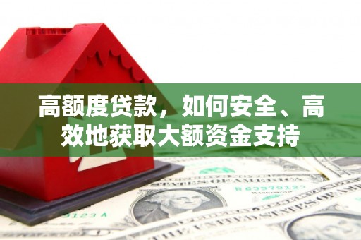 槐荫高额度贷款，如何安全、高效地获取大额资金支持