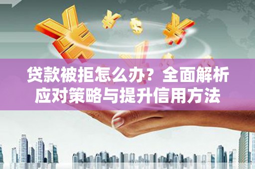 槐荫贷款被拒怎么办？全面解析应对策略与提升信用方法