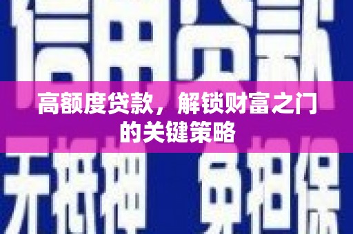 槐荫高额度贷款，解锁财富之门的关键策略