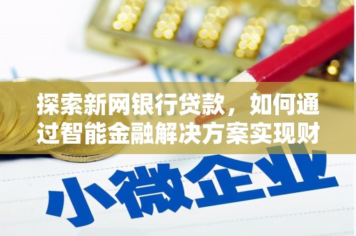 槐荫探索新网银行贷款，如何通过智能金融解决方案实现财富增长