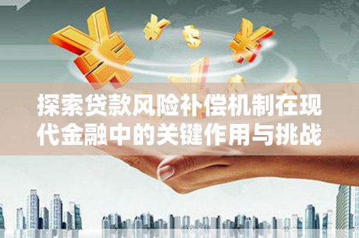 槐荫探索贷款风险补偿机制在现代金融中的关键作用与挑战
