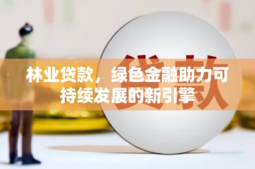 槐荫林业贷款，绿色金融助力可持续发展的新引擎