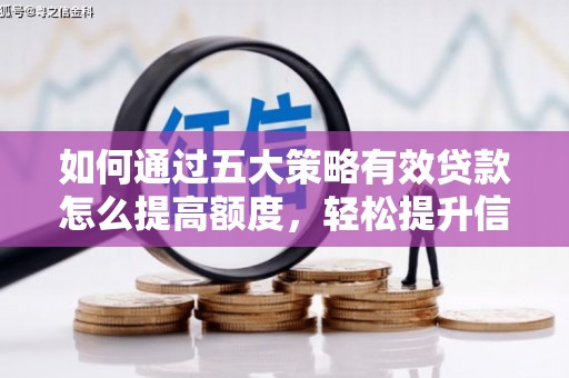 槐荫如何通过五大策略有效贷款怎么提高额度，轻松提升信用价值