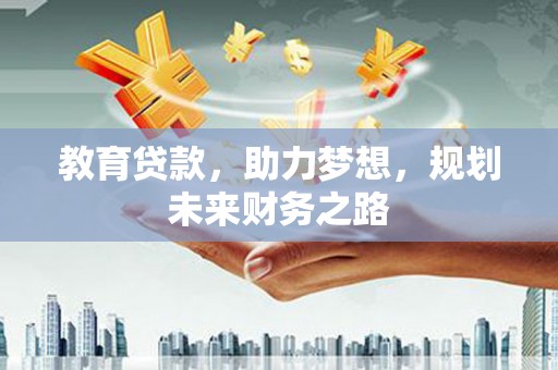 槐荫教育贷款，助力梦想，规划未来财务之路