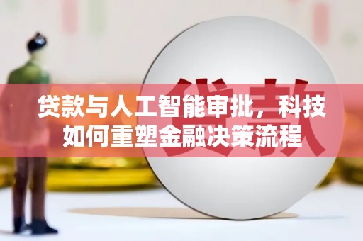 槐荫贷款与人工智能审批，科技如何重塑金融决策流程