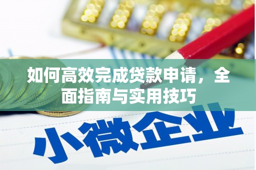 槐荫如何高效完成贷款申请，全面指南与实用技巧