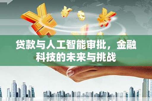 槐荫贷款与人工智能审批，金融科技的未来与挑战