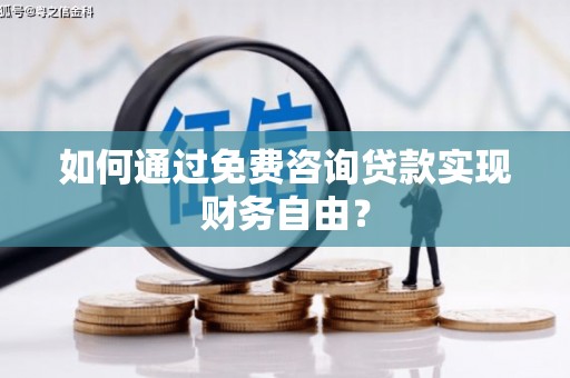 槐荫如何通过免费咨询贷款实现财务自由？