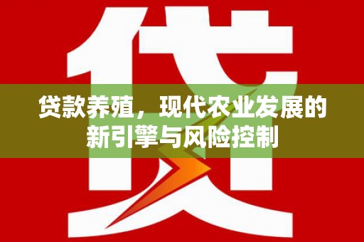 槐荫贷款养殖，现代农业发展的新引擎与风险控制