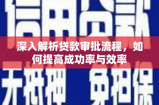 槐荫深入解析贷款审批流程，如何提高成功率与效率