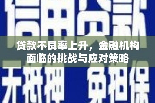 槐荫贷款不良率上升，金融机构面临的挑战与应对策略
