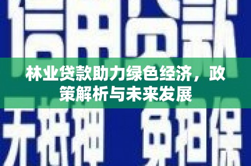 槐荫林业贷款助力绿色经济，政策解析与未来发展