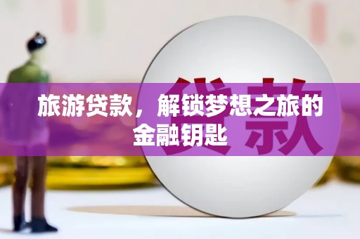 槐荫旅游贷款，解锁梦想之旅的金融钥匙