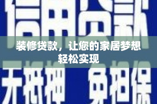 槐荫装修贷款，让您的家居梦想轻松实现