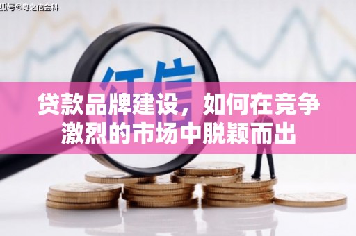 槐荫贷款品牌建设，如何在竞争激烈的市场中脱颖而出