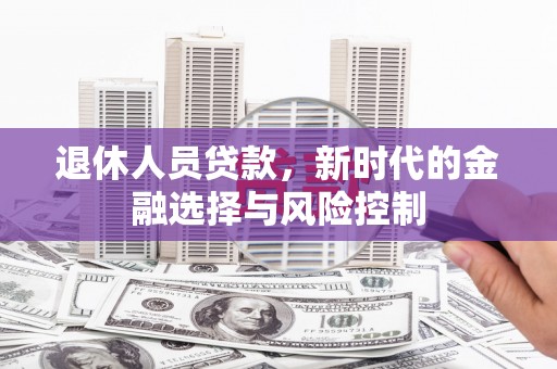 槐荫退休人员贷款，新时代的金融选择与风险控制
