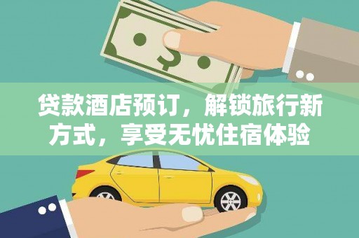 槐荫贷款酒店预订，解锁旅行新方式，享受无忧住宿体验