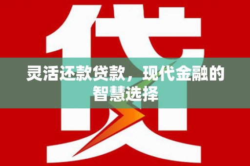 槐荫灵活还款贷款，现代金融的智慧选择
