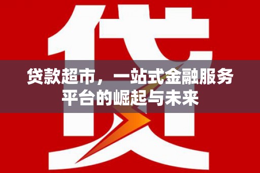槐荫贷款超市，一站式金融服务平台的崛起与未来