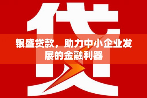 槐荫银盛贷款，助力中小企业发展的金融利器