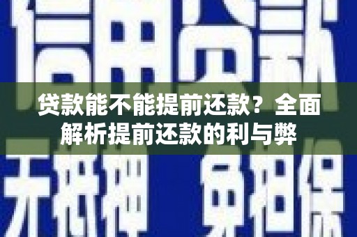 槐荫贷款能不能提前还款？全面解析提前还款的利与弊