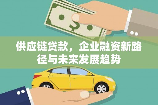 槐荫供应链贷款，企业融资新路径与未来发展趋势