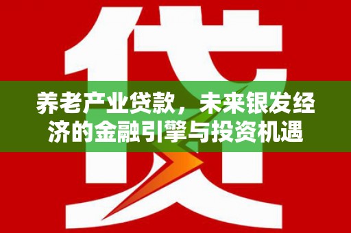 槐荫养老产业贷款，未来银发经济的金融引擎与投资机遇