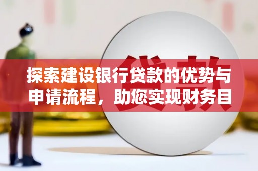 槐荫探索建设银行贷款的优势与申请流程，助您实现财务目标