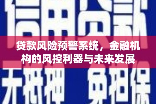 槐荫贷款风险预警系统，金融机构的风控利器与未来发展