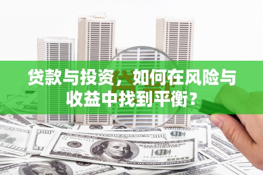 槐荫贷款与投资，如何在风险与收益中找到平衡？
