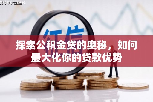 槐荫探索公积金贷的奥秘，如何最大化你的贷款优势