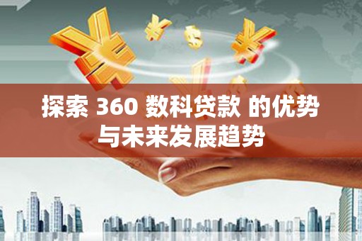 槐荫探索 360 数科贷款 的优势与未来发展趋势