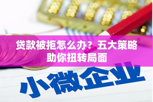 槐荫贷款被拒怎么办？五大策略助你扭转局面