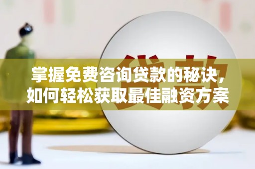 槐荫掌握免费咨询贷款的秘诀，如何轻松获取最佳融资方案
