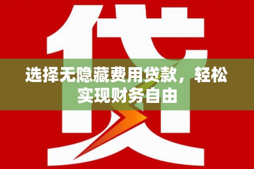槐荫选择无隐藏费用贷款，轻松实现财务自由