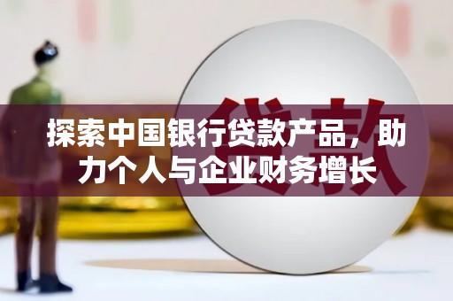 槐荫探索中国银行贷款产品，助力个人与企业财务增长