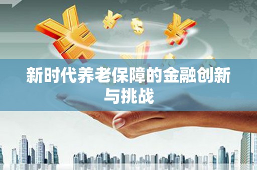 槐荫新时代养老保障的金融创新与挑战