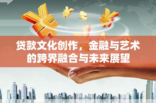 槐荫贷款文化创作，金融与艺术的跨界融合与未来展望