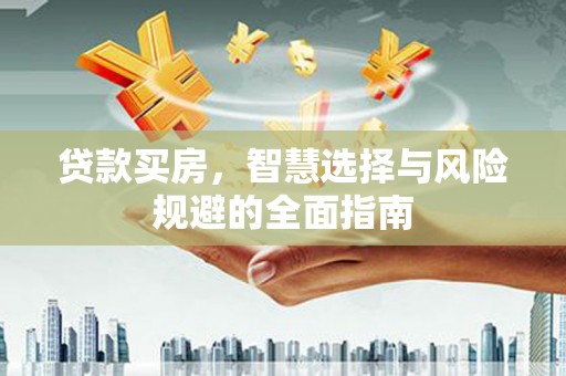 槐荫贷款买房，智慧选择与风险规避的全面指南