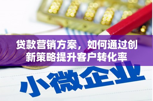 槐荫贷款营销方案，如何通过创新策略提升客户转化率